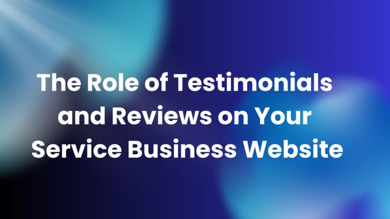 The Role of Testimonials and Reviews on Your Service Business Website