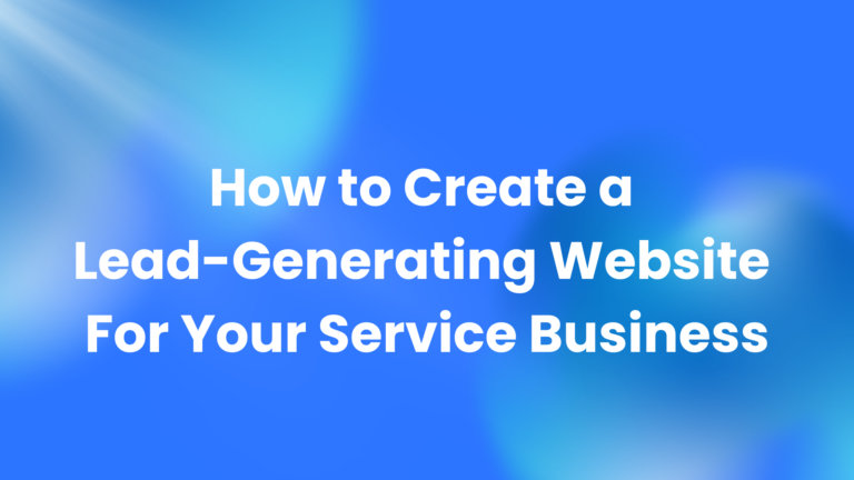 How to Create a Lead-Generating Website for Your Service Business