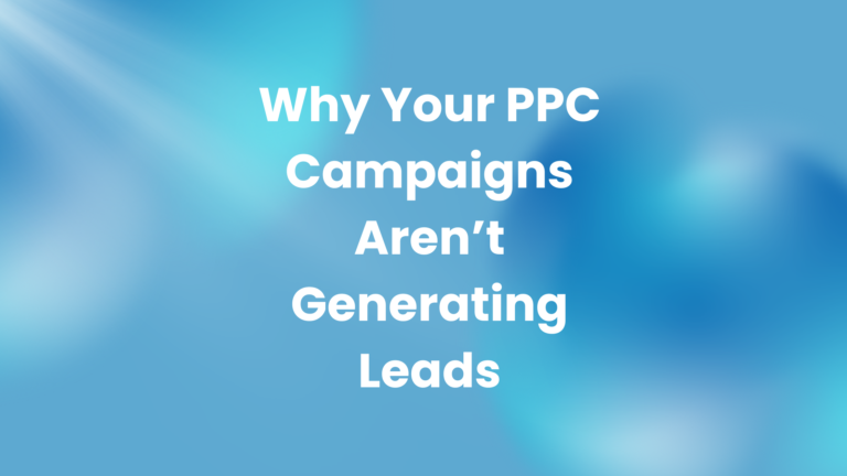 Why Your PPC Campaigns Aren’t Generating Leads