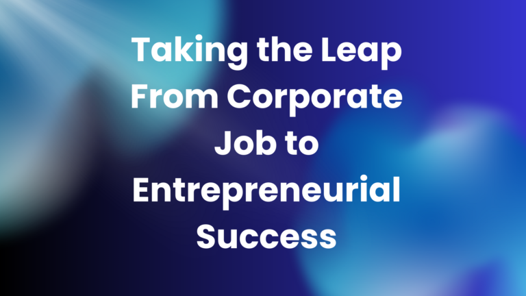 Taking the Leap From A Corporate Job to Entrepreneurship